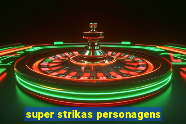 super strikas personagens